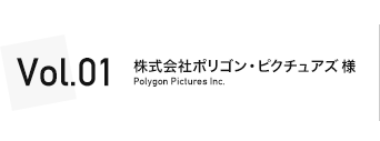 VOL.1 株式会社 ポリゴン・ピクチュアズ
Poligon Pictures Inc.