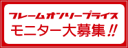 フレームオンリープライス　モニター大募集