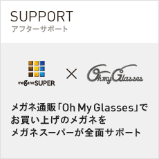 SUPPORT アフターサポート メガネ通販「Oh My Glasses」でお買い上げのメガネをメガネスーパーが全面サポート