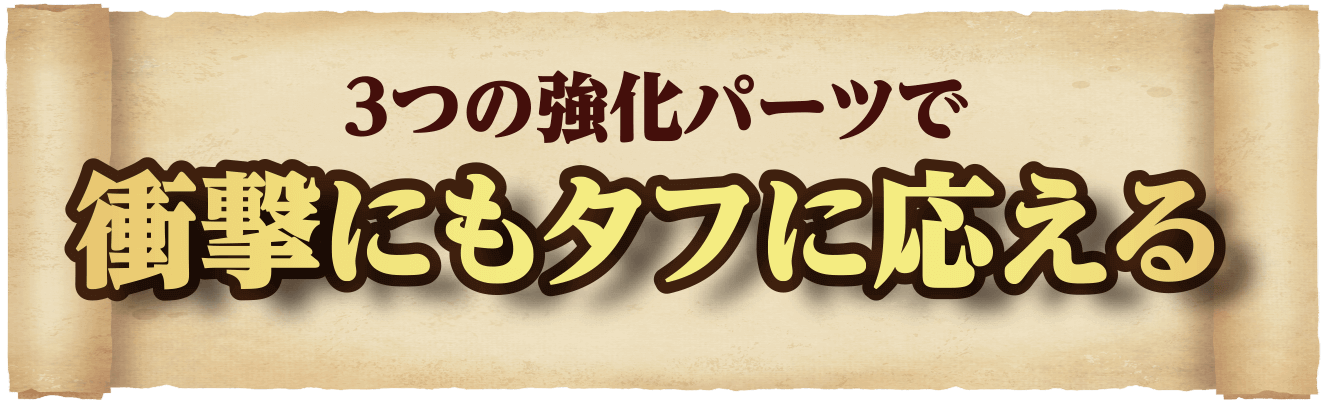 3つの強化パーツで衝撃にもタフに応える