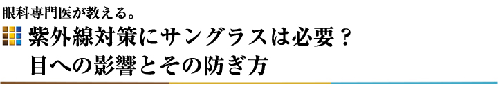 眼科専門医が教える。紫外線対策にサングラスは必要？目への影響とその防ぎ方