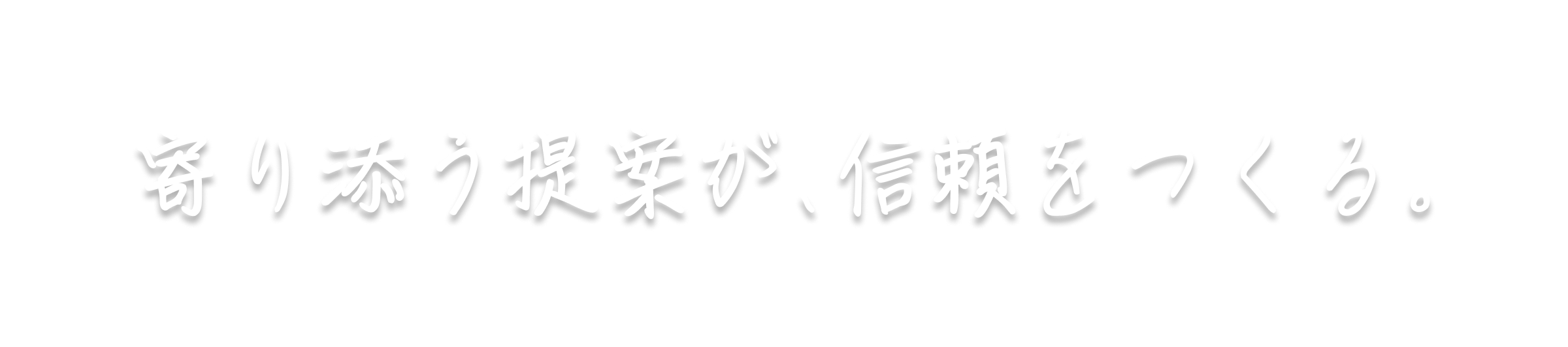 寄り添う提案が、信頼をつくる。