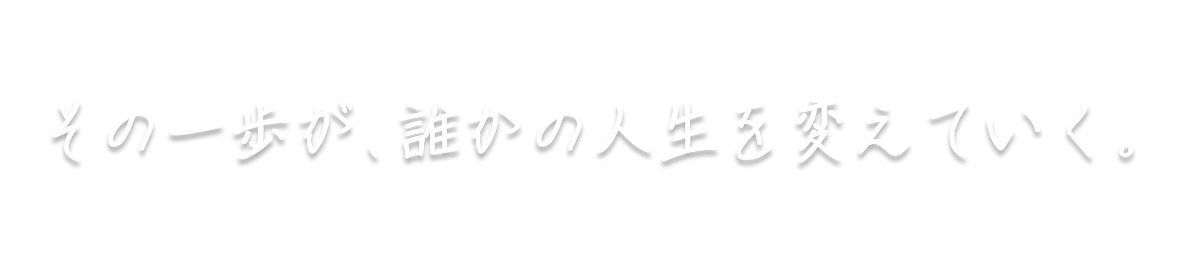 その一歩が、誰かの人生を変えていく。