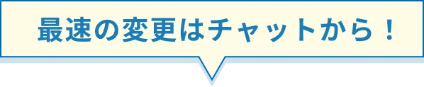 最速の変更はチャットから！