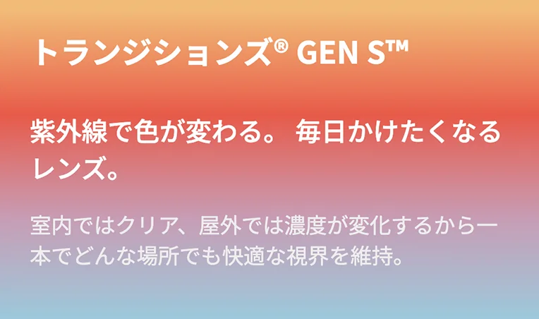 トランジションズ GEN S 紫外線で色が変わる。毎日かけたくなるレンズ。室内ではクリア、屋外では濃度が変化