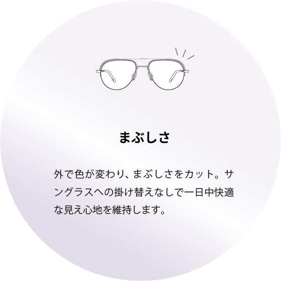 まぶしさ:外で色が変わり、まぶしさをカット。サングラスへの掛け替えなしで一日中快適