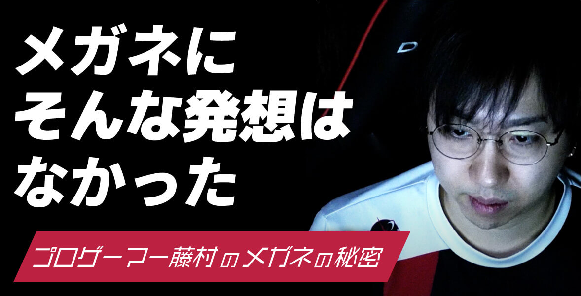 メガネにそんな発想はなかった プロゲーマー藤村のメガネの秘密