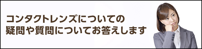 コンタクトレンズについての疑問や質問についてお答えします