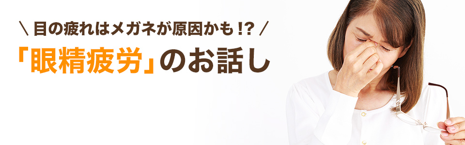 眼の疲れはメガネが原因かも!?-「眼精疲労」のお話し