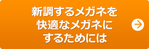 新調するメガネを快適なメガネにするためには