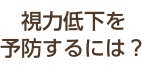 視力低下を予防するには？