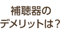 補聴器のデメリットは？