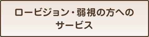 ロービジョン・弱視のかたへのサービス