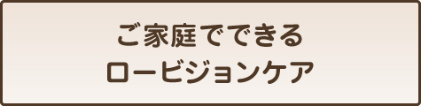 ご家庭でできるロービジョンケア