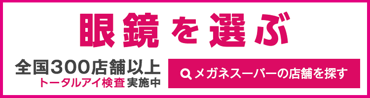 眼の健康に良いメガネを選ぶ　全国300店舗以上　トータルアイケア検査実施中　メガネスーパーの店舗を探す