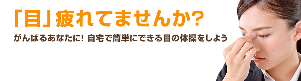 「目」疲れてませんか? がんばるあなたに! 自宅で簡単にできる目の体操をしよう