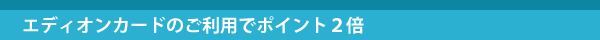 エディオンカードのご利用でポイント2倍