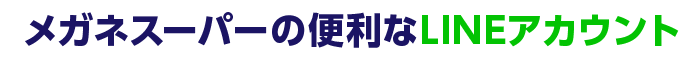 メガネスーパーの便利なLINEアカウント