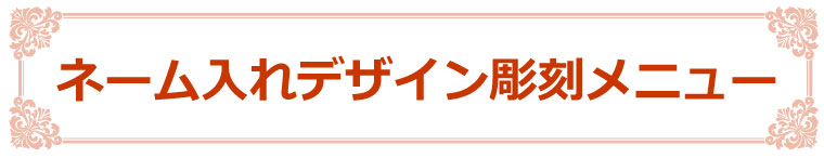 ネーム入れデザイン彫刻メニュー