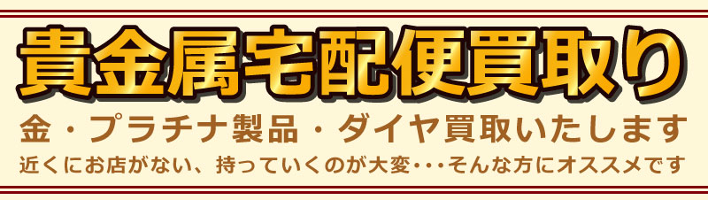 貴金属宅配買取り　金・プラチナ・ダイヤ　買い取ります