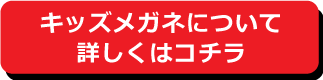 キッズメガネについて詳しくはコチラ