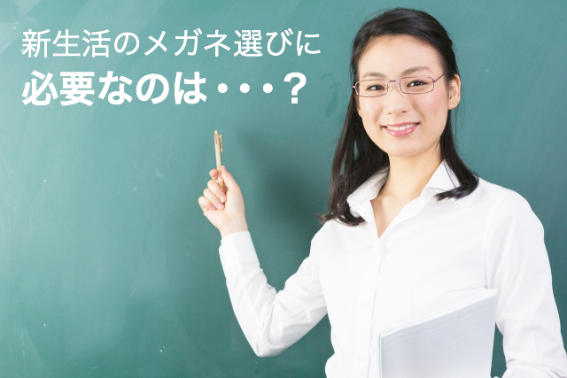 新生活のメガネ選びに必要なのは・・・？