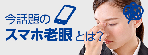 今話題の「スマホ老眼」ってご存知ですか？