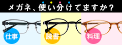 知らないと眼の負担は増えるばかり「メガネちゃんと使い分けてますか？」