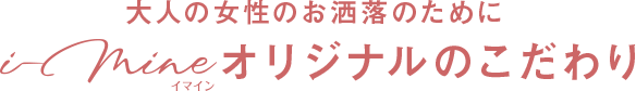 大人の女性のお洒落のためにi-mineオリジナルのこだわり