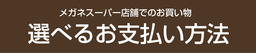 メガネスーパー店舗でのお買い物 選べるお支払い方法