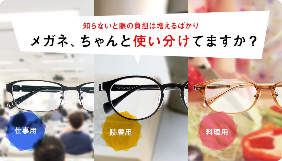 知らないと眼の負担は増えるばかり メガネ、ちゃんと使い分けてますか？