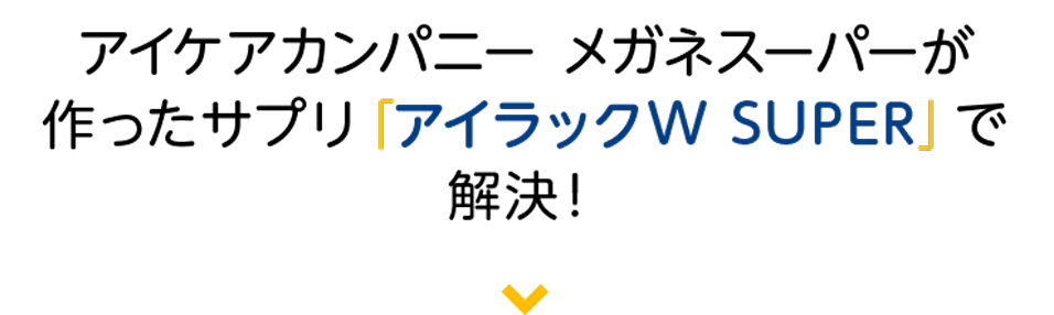 アイケアカンパニー メガネスーパーが作ったサプリ「アイラックW SUPER」で解決!