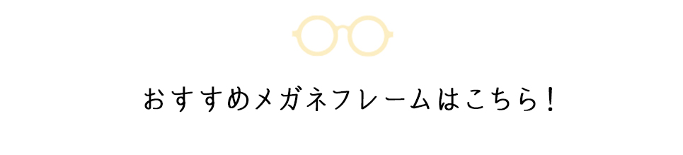 おすすめメガネフレームはこちら!