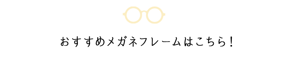 おすすめメガネフレームはこちら！