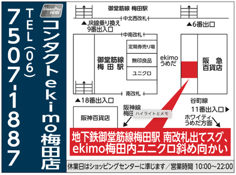 メガネスーパーコンタクトekimo梅田店へのアクセス地図。Osaka Metro御堂筋線梅田駅南改札すぐ、ekimo梅田内ユニクロ斜め向かい。