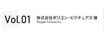 VOL.1 株式会社 ポリゴン・ピクチュアズ
Poligon Pictures Inc.