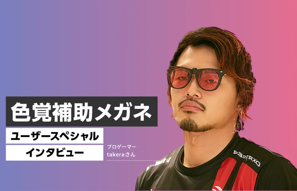 色覚補助メガネユーザー　スペシャルインタビュー　【プロゲーマー takeraさん】